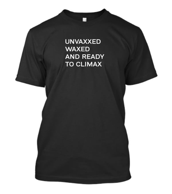 UNVAXXED WAXED AND READY TO CLIMAX T-Shirt