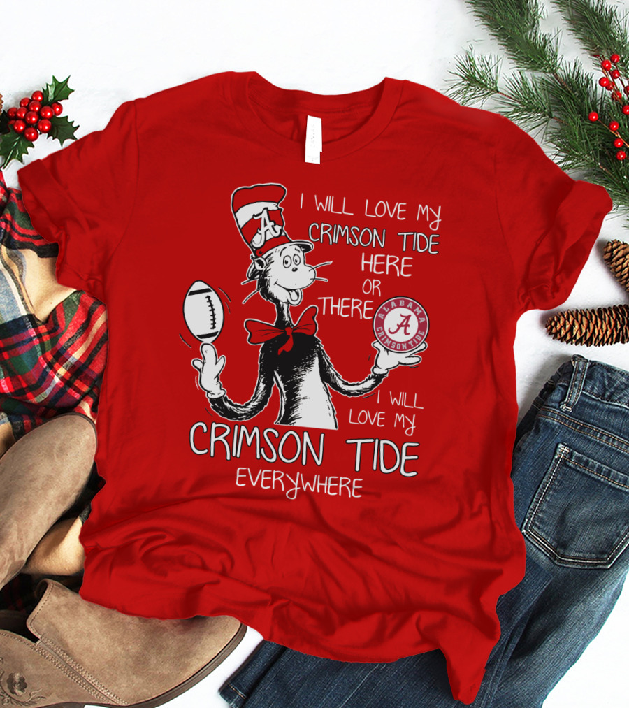 I Will Love My Crimson Tide Here Or There I Will Love My Crimson Tide Everywhere Alabama Crimson Tide T-Shirt