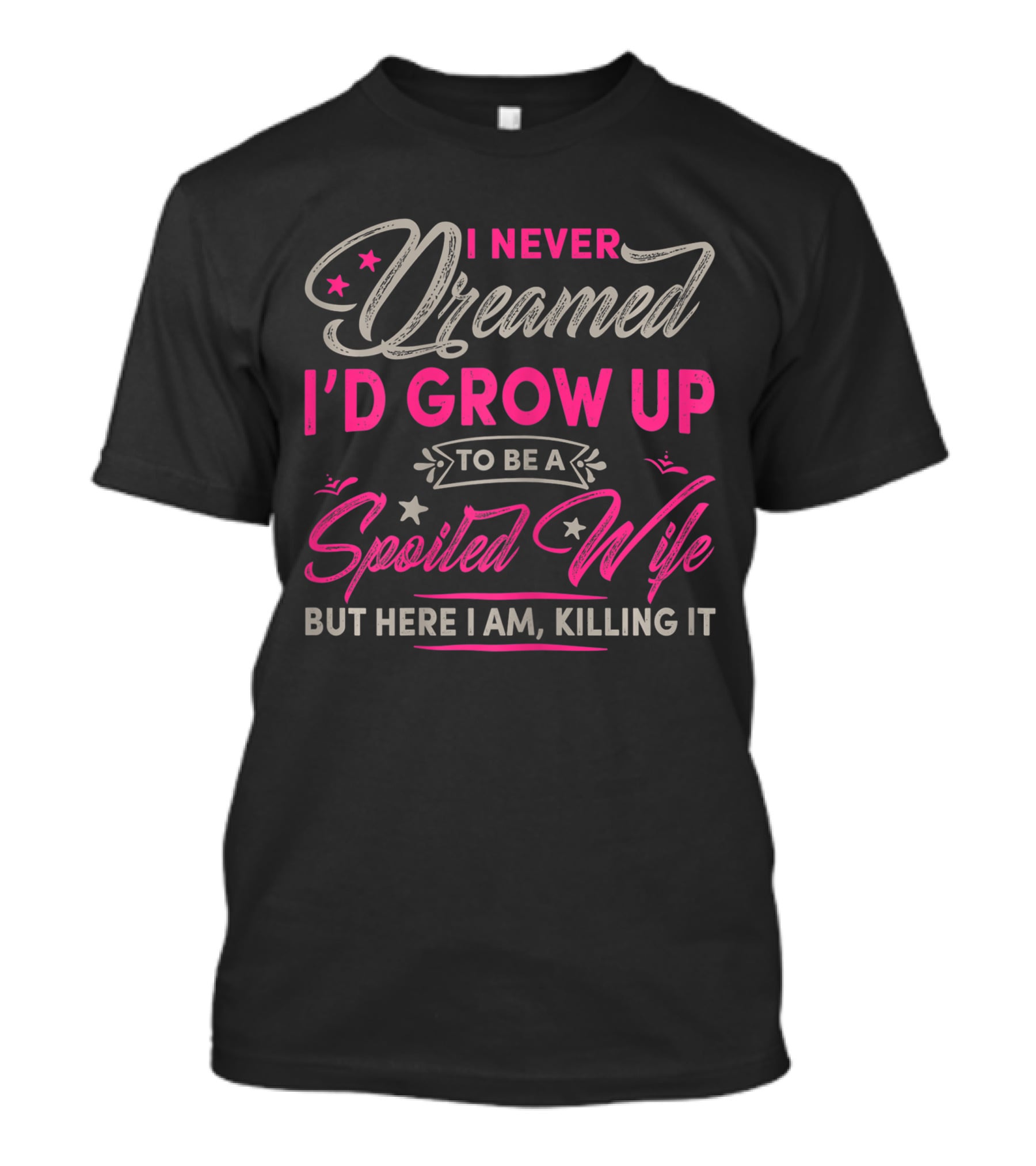 I Never Dreamed I'd Grow Up To Be A Spoiled Wife But Here I Am Killing It T-Shirt