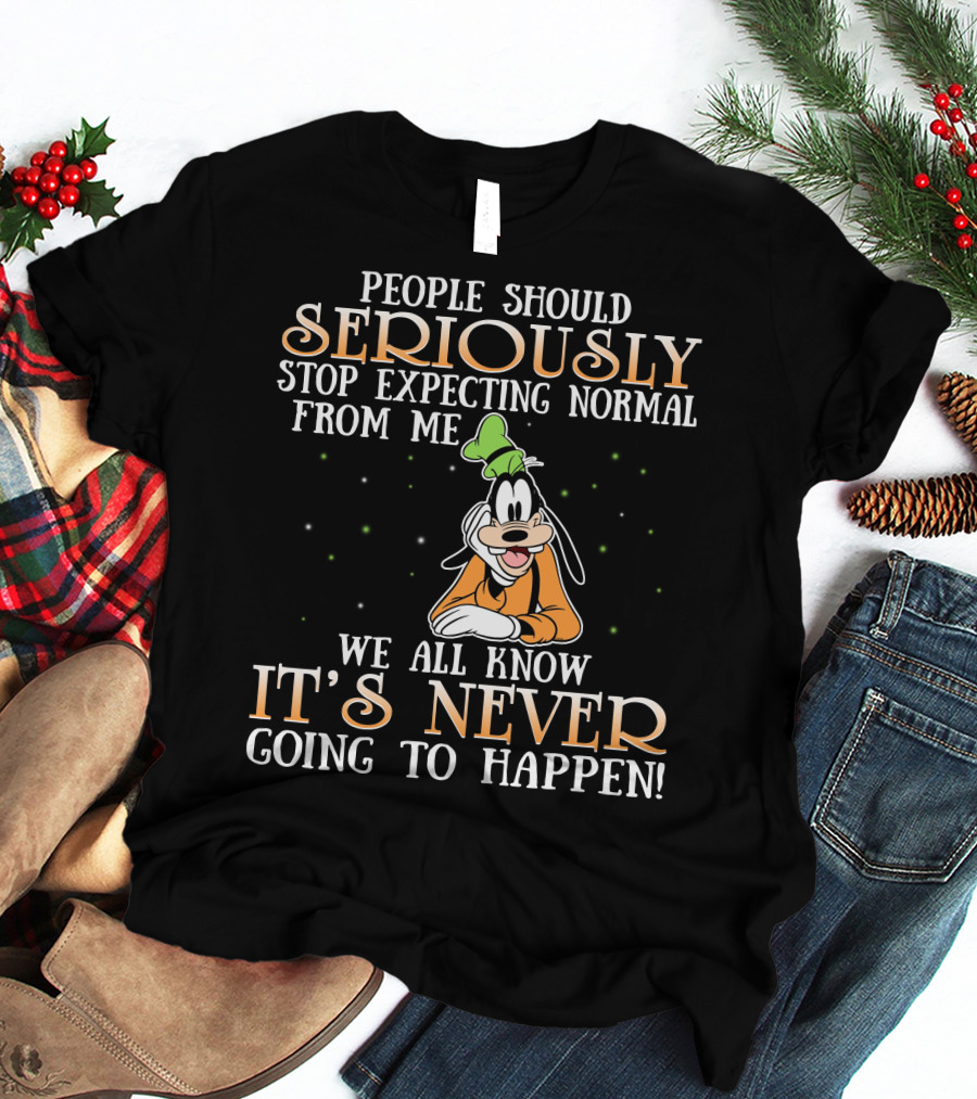 People Should Seriously Stop Expecting Normal From Me We All Know It's Never Going To Happen Goofy T-Shirt