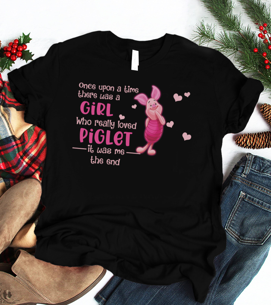 Once Upon A Time There Was A Girl Who Really Loved Piglet It Was Me The End T-Shirt