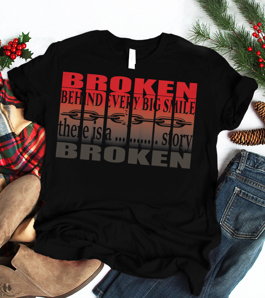 BROKEN Behind Every Big Smile There Is A Story T-Shirt