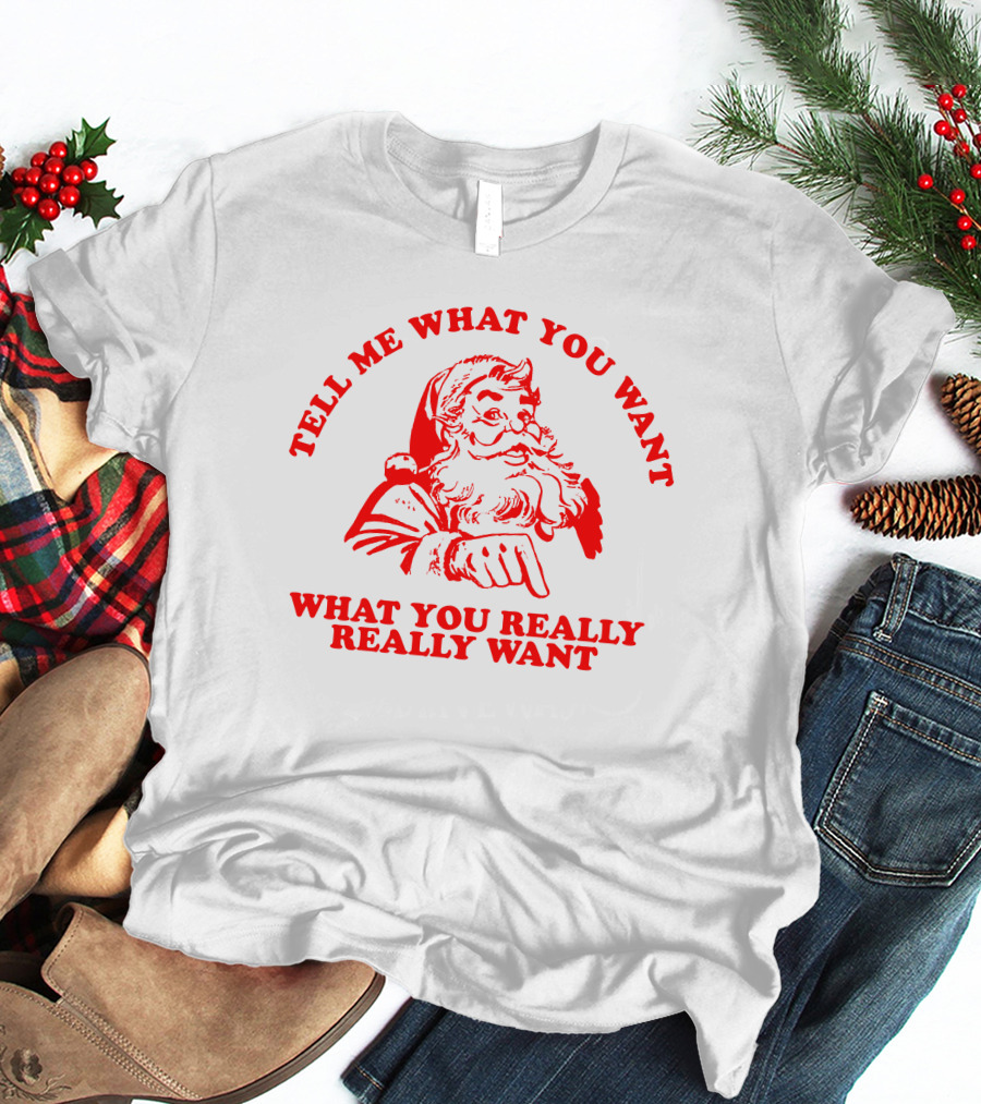 Tell Me What You Want What You Really Really Want Santa Claus T-Shirt