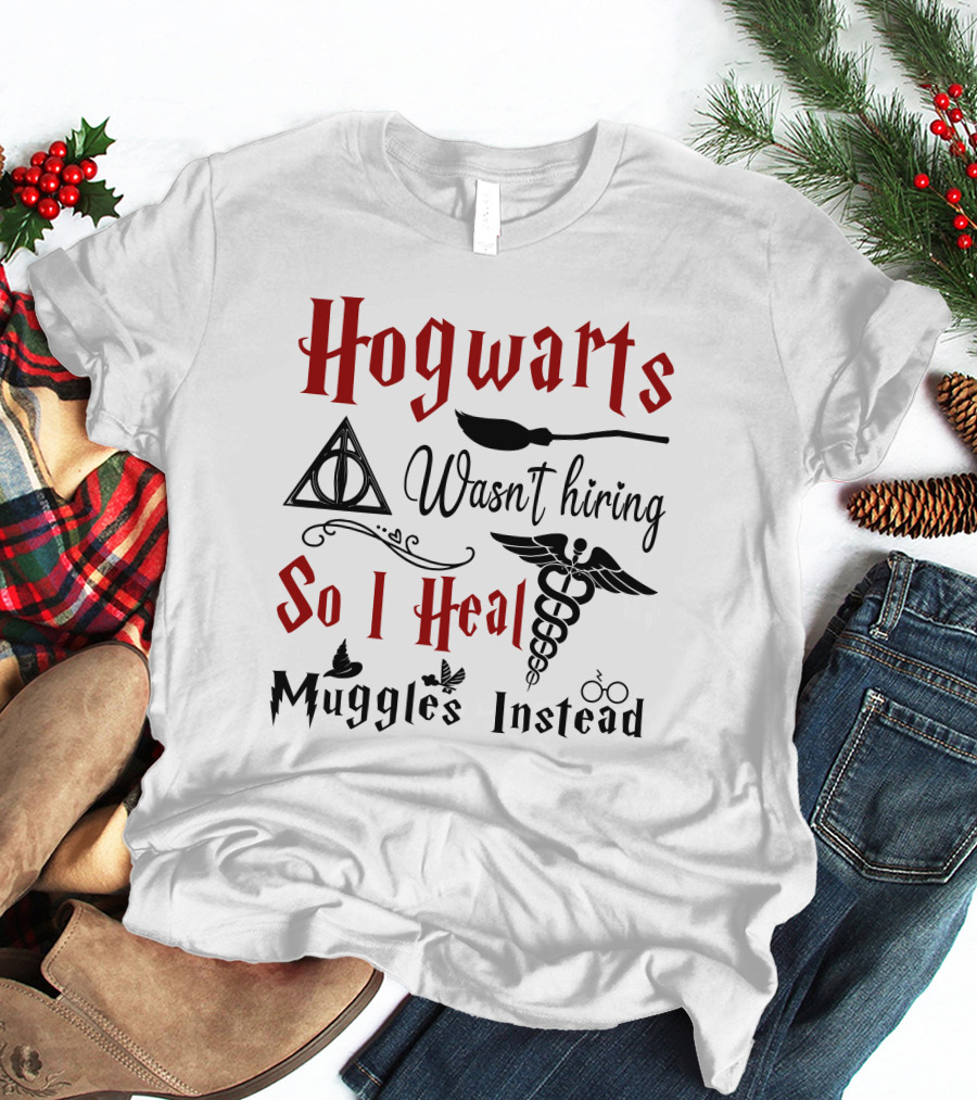 Hogwarts Wasn't Hiring So I Heal Muggles Instead T-Shirt