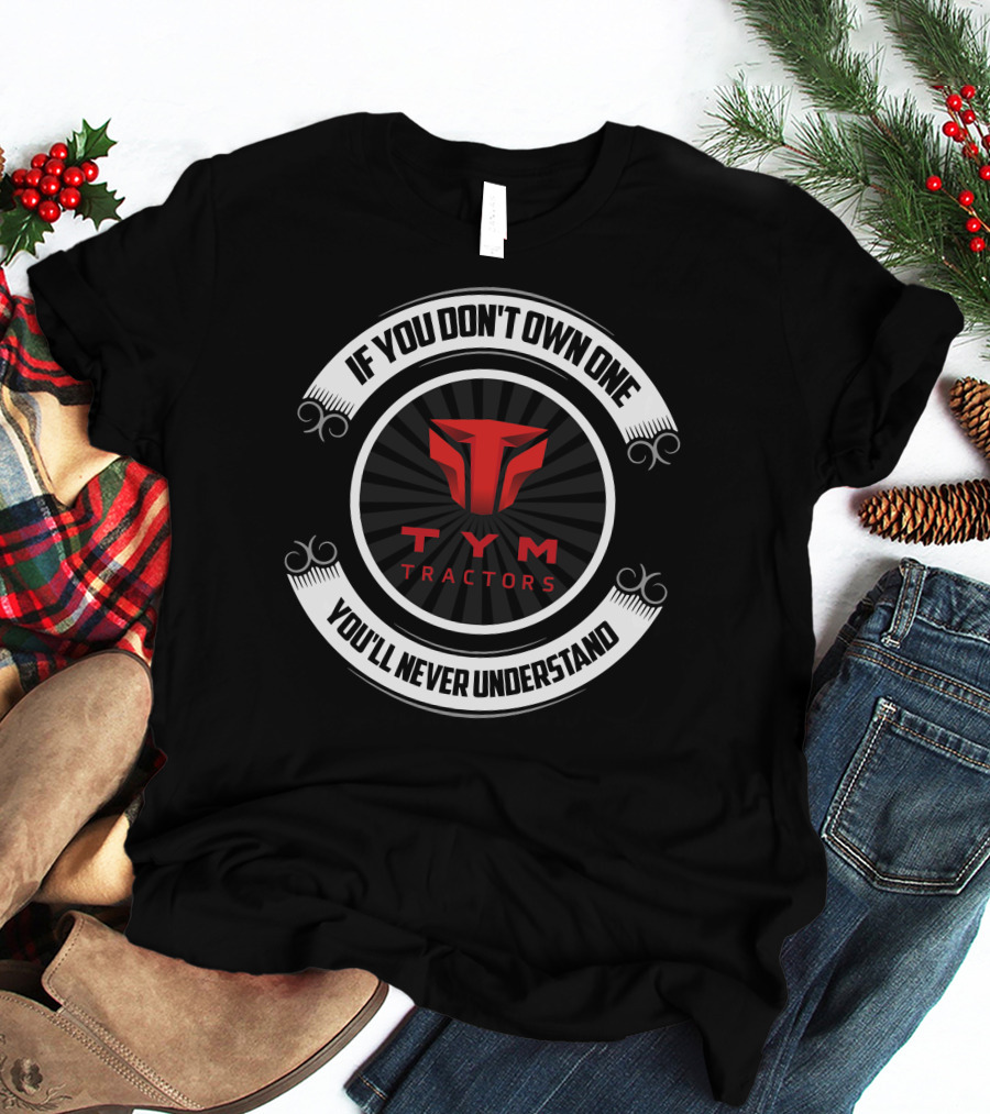 If You Don't Own One You'll Never Understand TYM Tractors T-Shirt