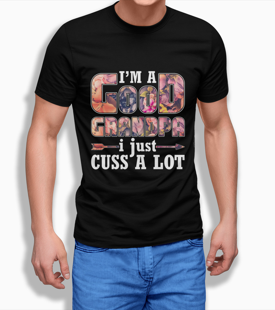 I'm A Good Grandpa I Just Cuss A Lot Funny GrandPa T-Shirt