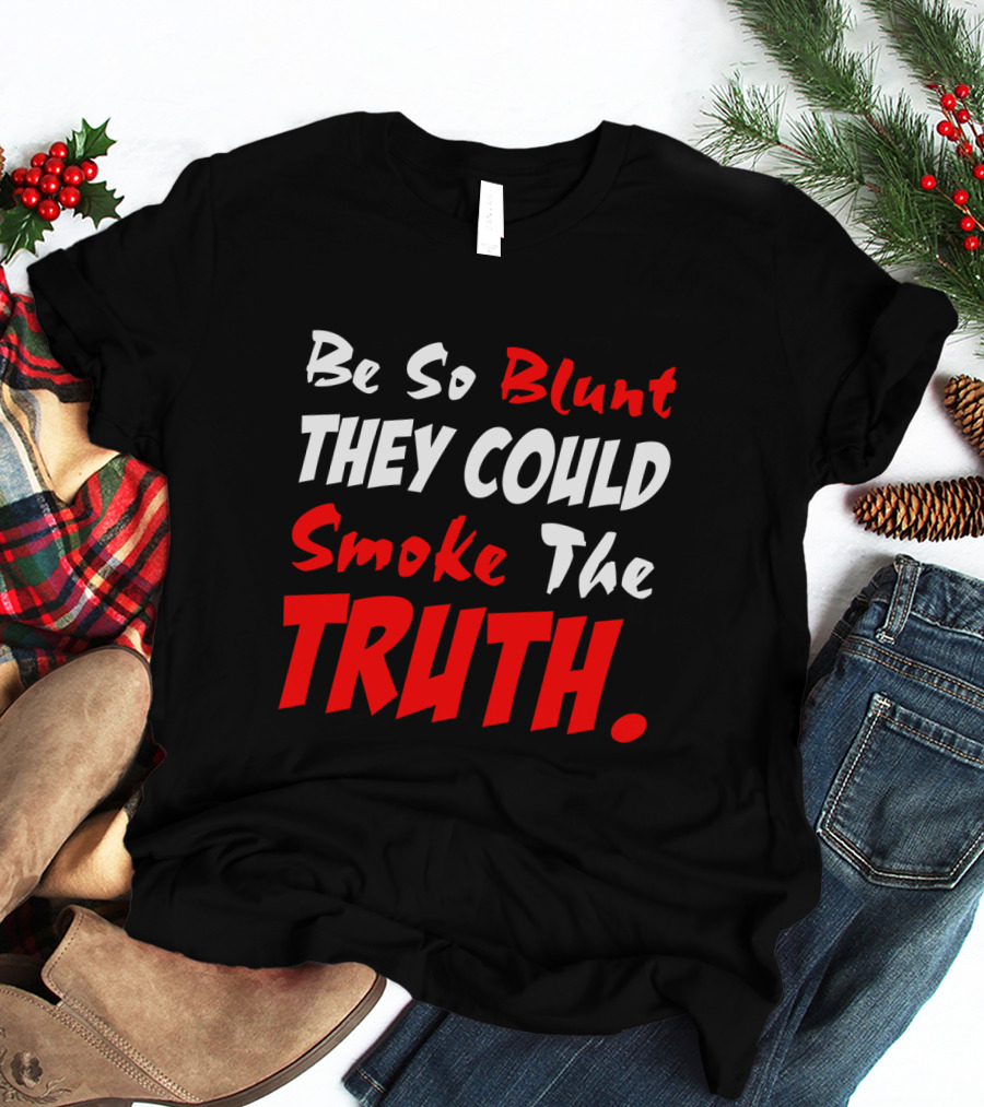 Be So Blunt They Could Smoke The Truth T-Shirt