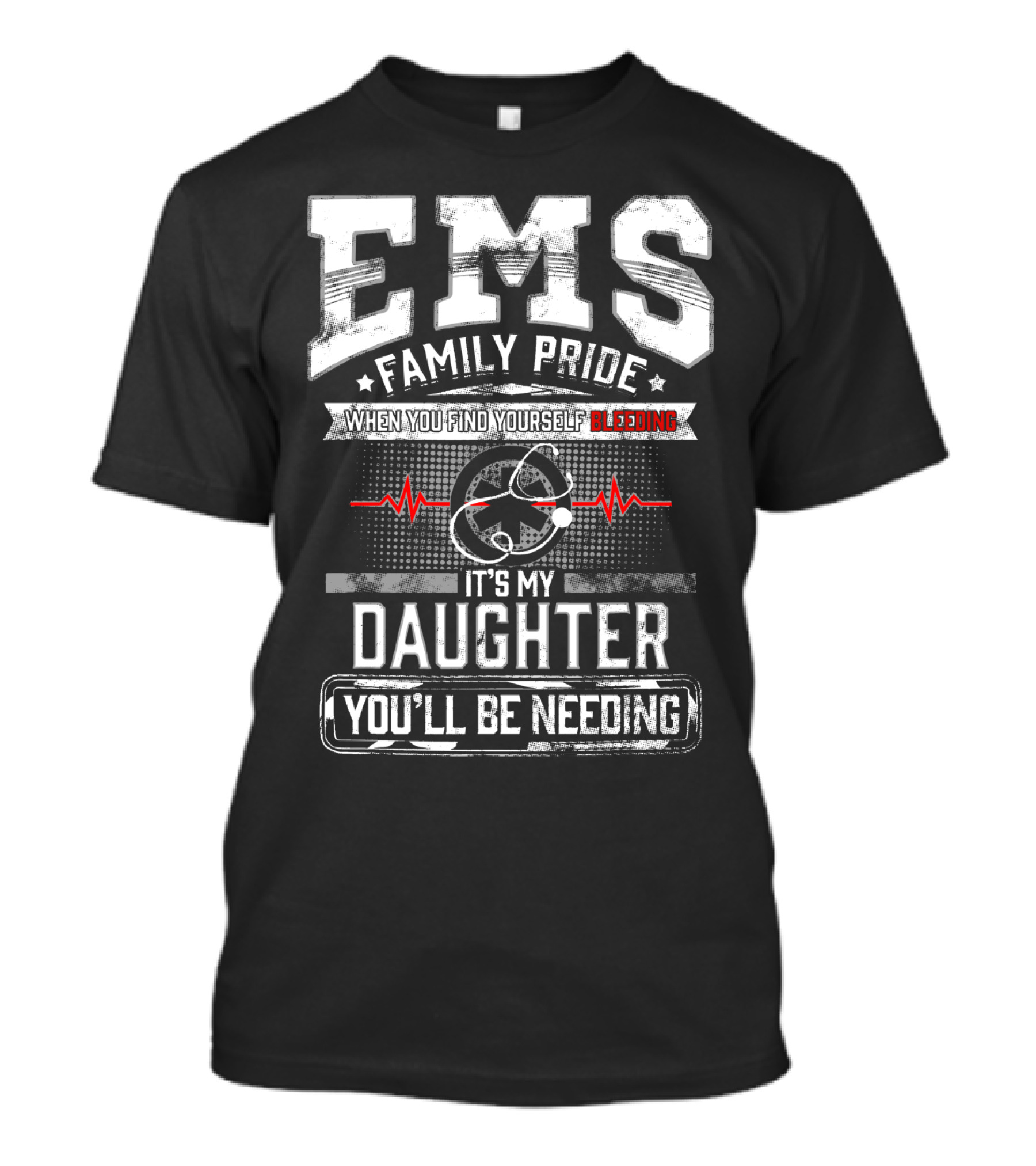 EMS Family Pride When You Find Yourself Bleeding It's My Daughter You'll Be Needing T-Shirt