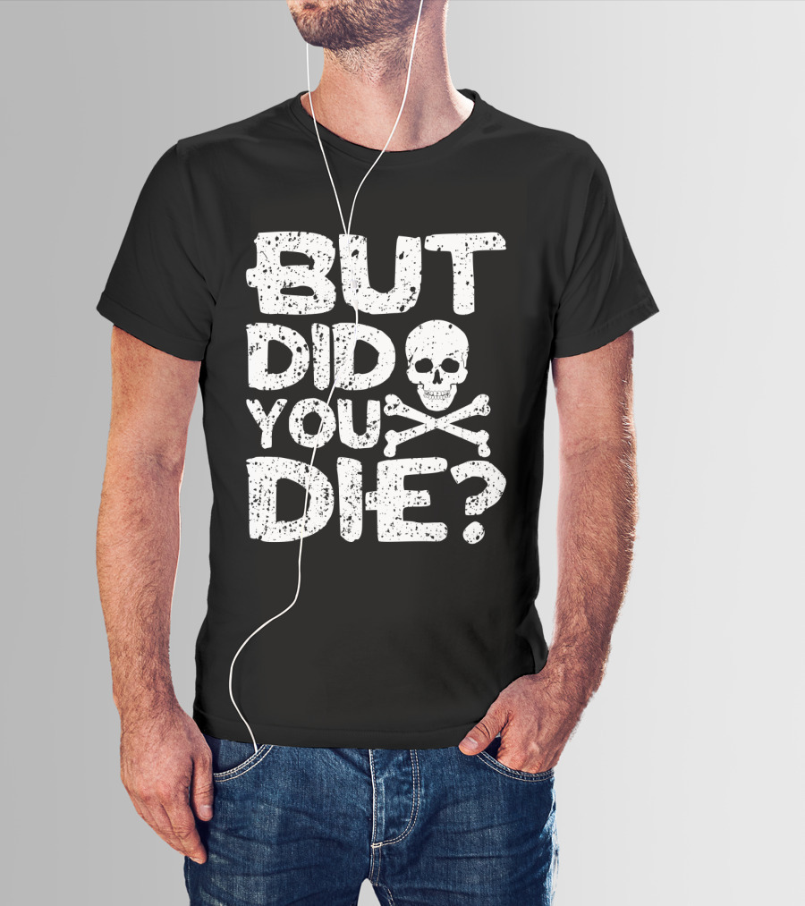 BUT DID YOU DIE Skull And Crossbones T-Shirt