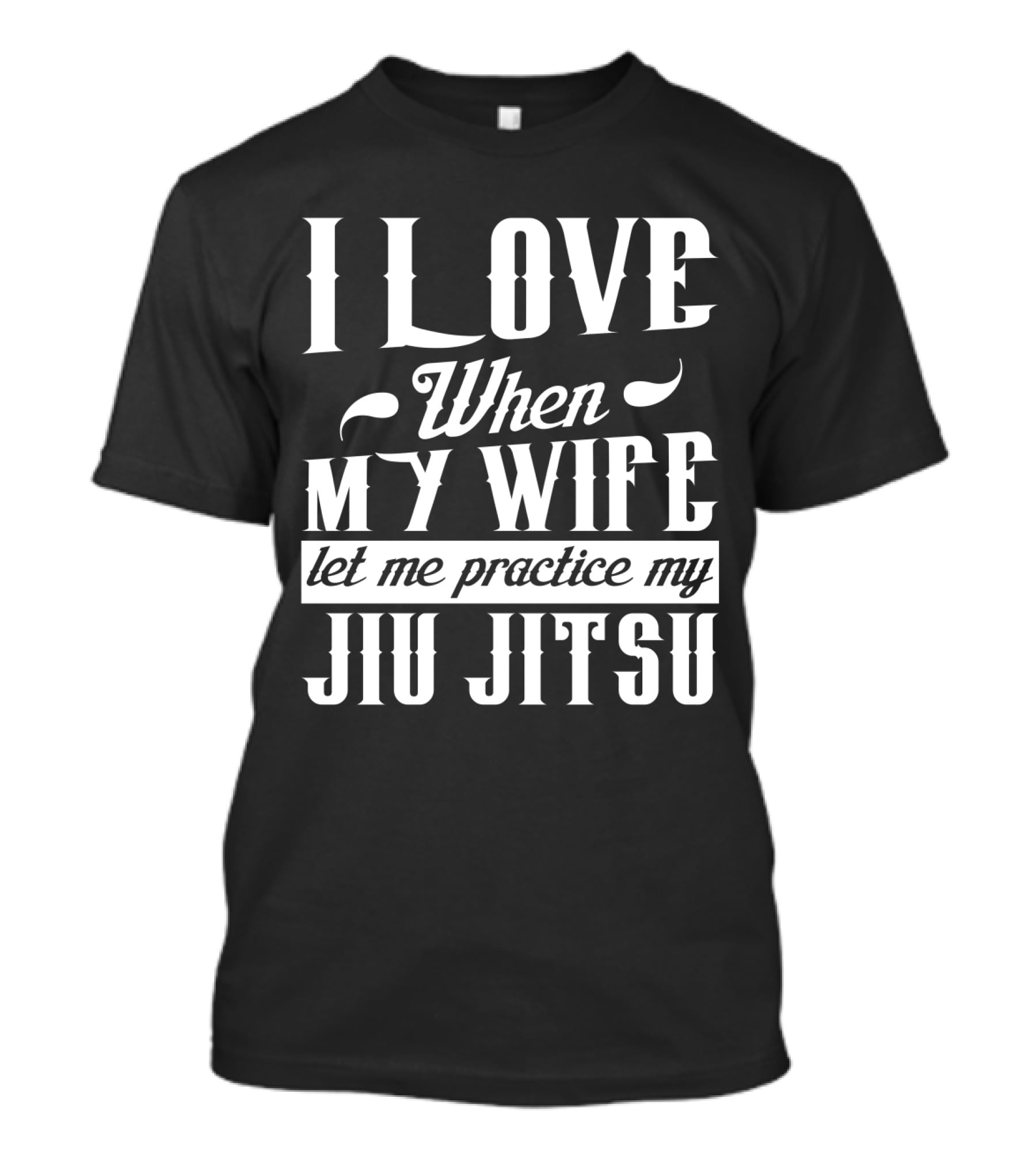 I Love When My Wife Let Me Practice My Jiu Jitsu T-Shirt