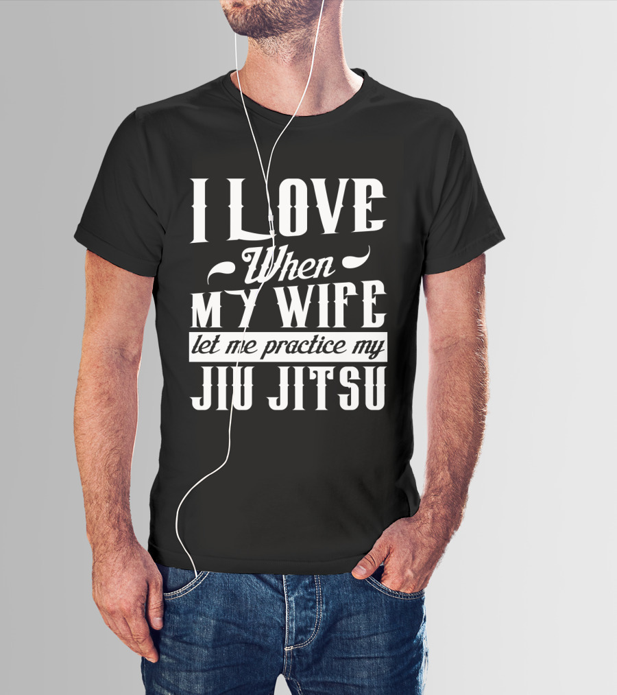 I Love When My Wife Let Me Practice My Jiu Jitsu T-Shirt