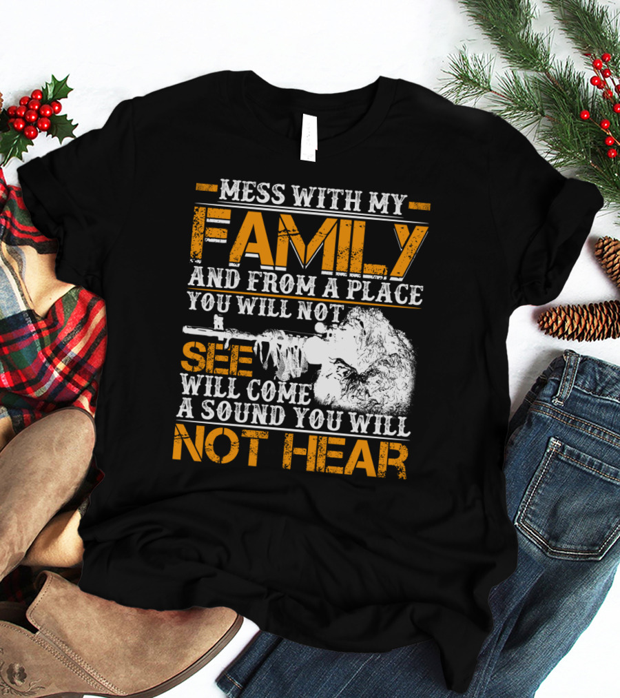 Mess With My Family And From A Place You Will Not See Will Come A Sound You Will Not Hear T-Shirt