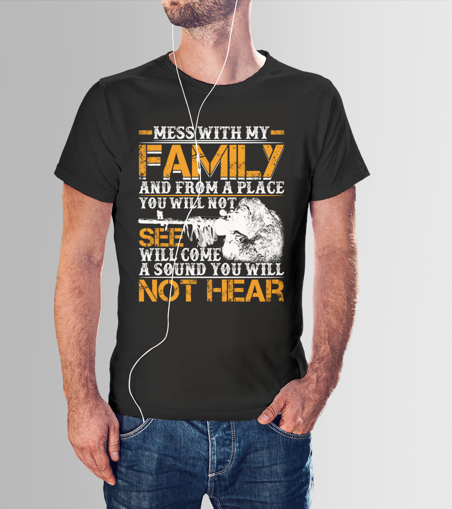 Mess With My Family And From A Place You Will Not See Will Come A Sound You Will Not Hear T-Shirt