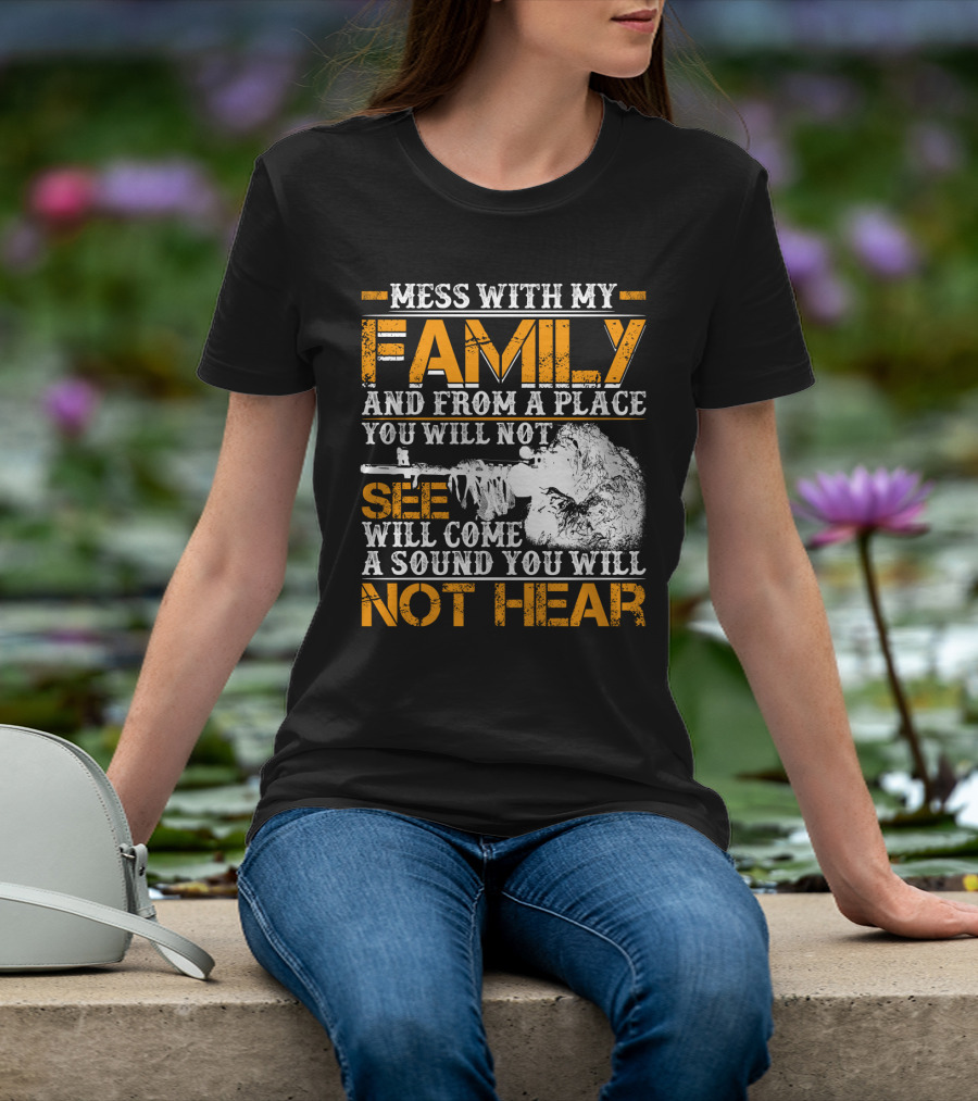 Mess With My Family And From A Place You Will Not See Will Come A Sound You Will Not Hear T-Shirt