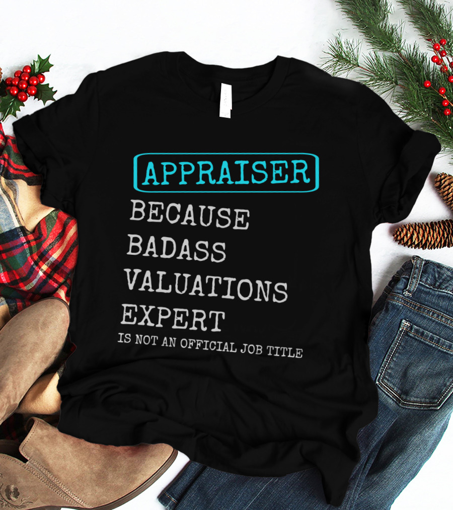 Appraiser Because Badass Valuations Expert Is Not An Official Job Title T-Shirt
