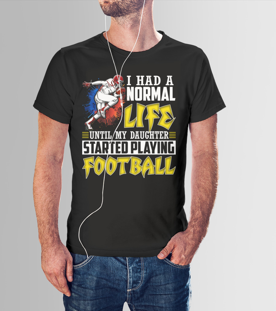 I Had A Normal Life Until My Daughter Started Playing Football With Football Player T-Shirt