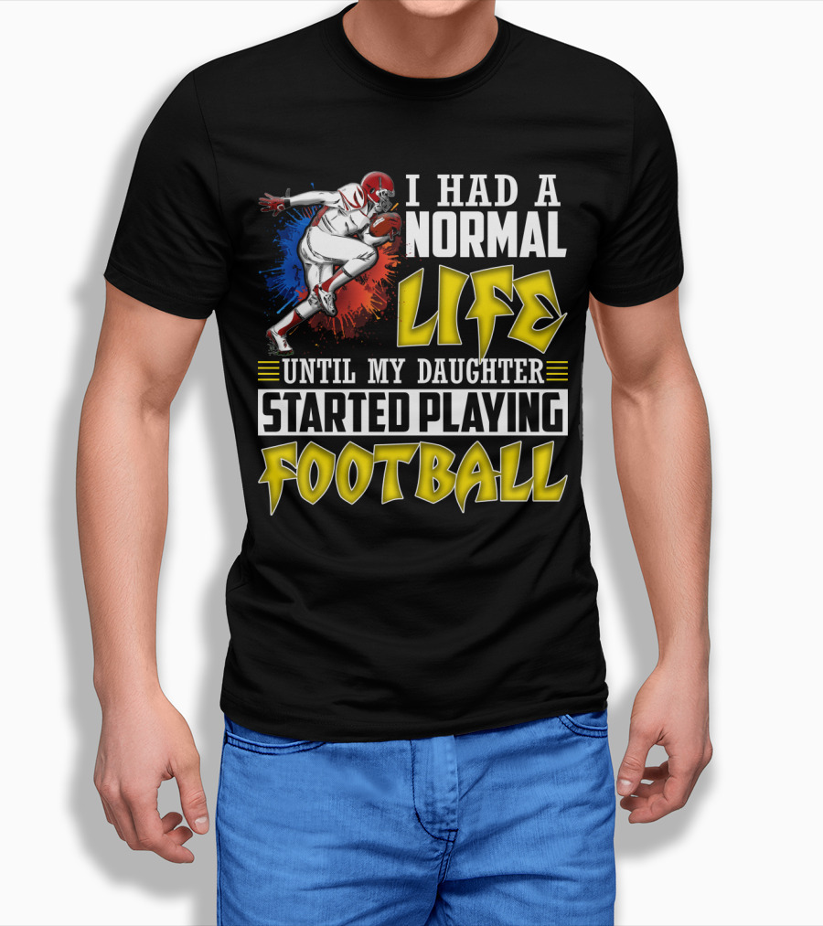 I Had A Normal Life Until My Daughter Started Playing Football With Football Player T-Shirt