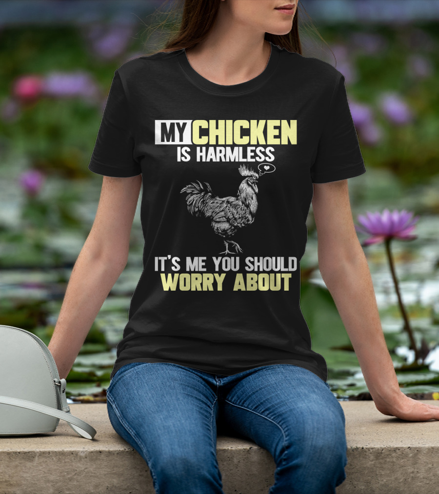 My Chicken Is Harmless It's Me You Should Worry About T-Shirt