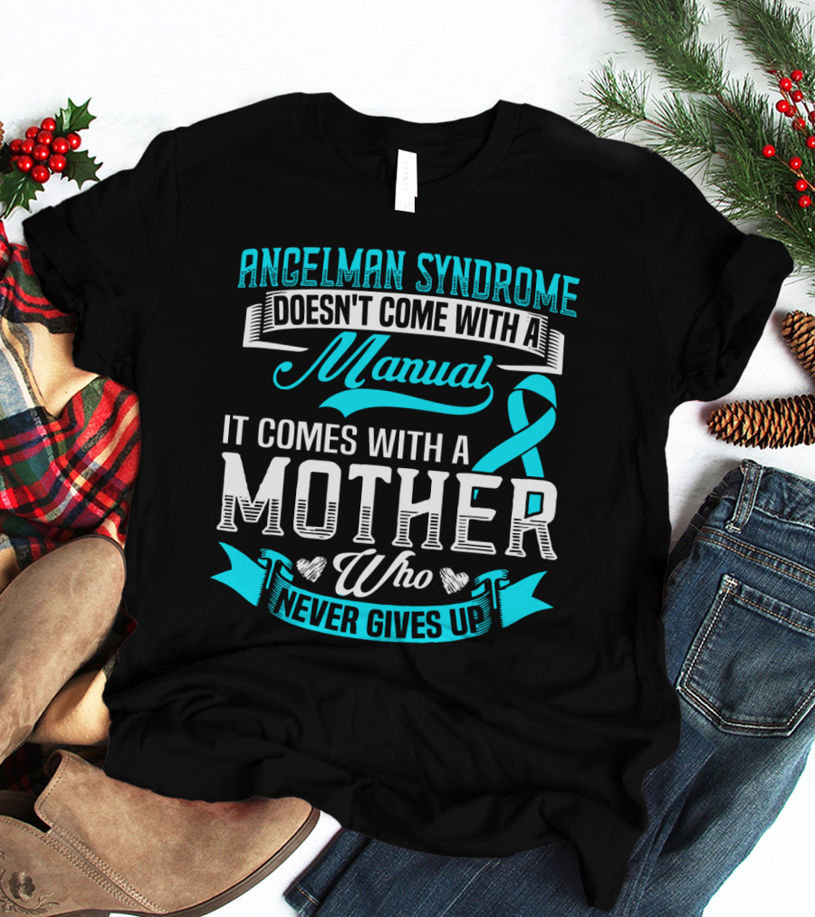Angelman Syndrome Doesn't Come With A Manual It Comes With A Mother Who Never Gives Up T-Shirt