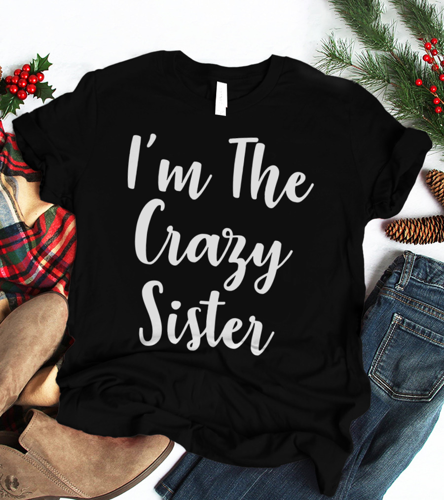 I'm The Crazy Sister Fun Statement For Sibling Humor T-Shirt