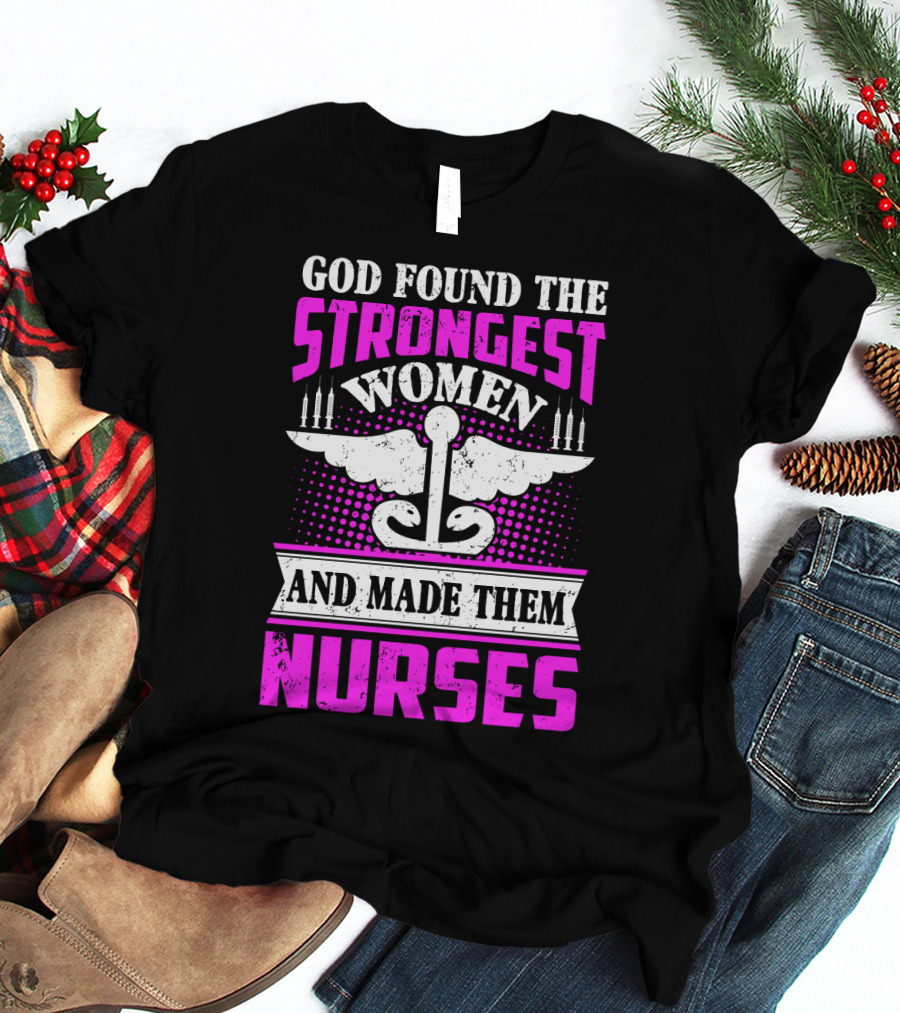 God Found The Strongest Women And Made Them Nurses T-Shirt