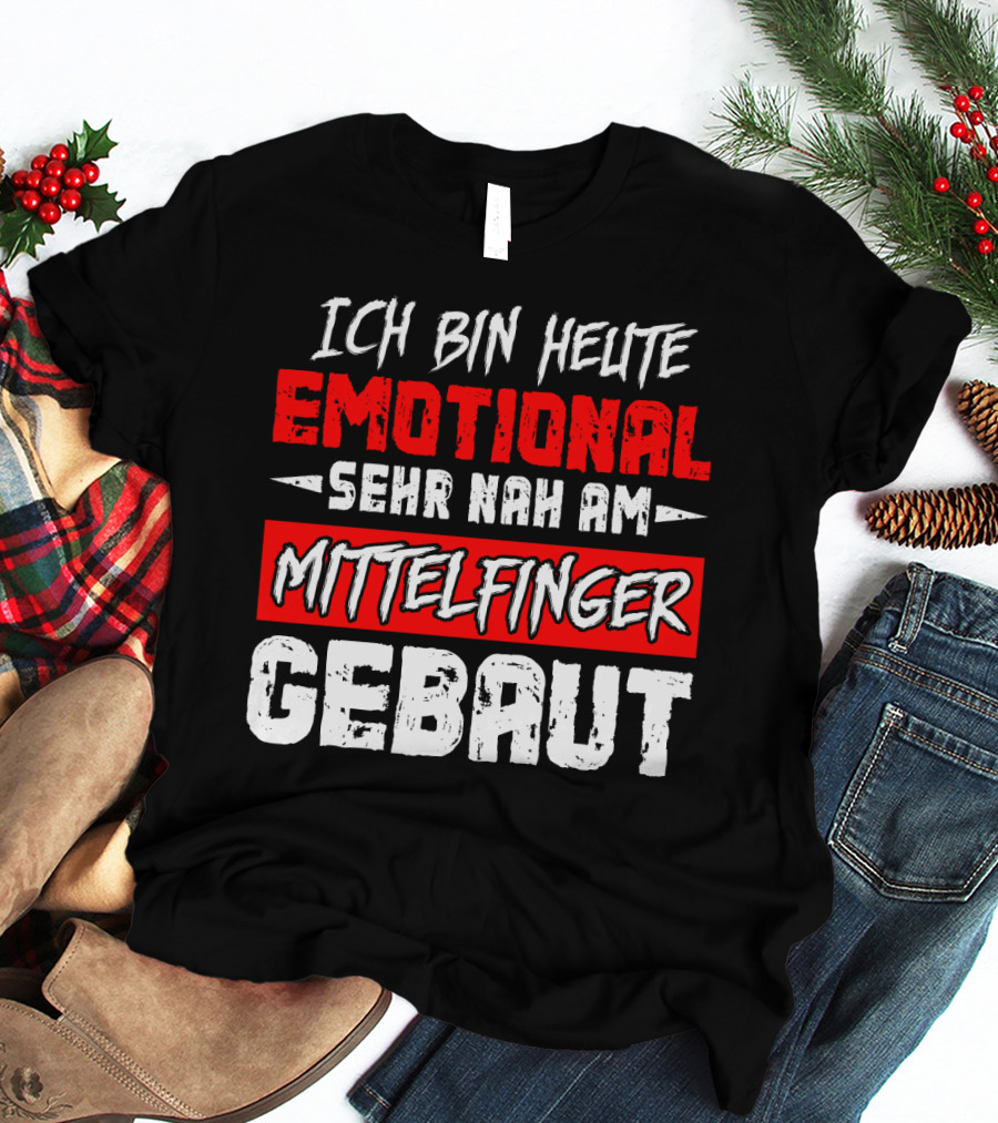 Ich Bin Heute Emotional Sehr Nah Am Mittelfinger Gebaut T-Shirt
