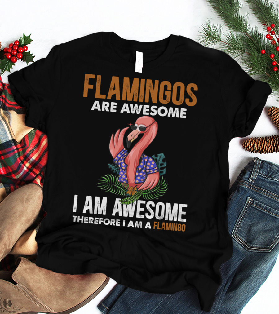 Flamingos Are Awesome Therefore I Am A Flamingo I Am Awesome Funny Bird Lover T-Shirt