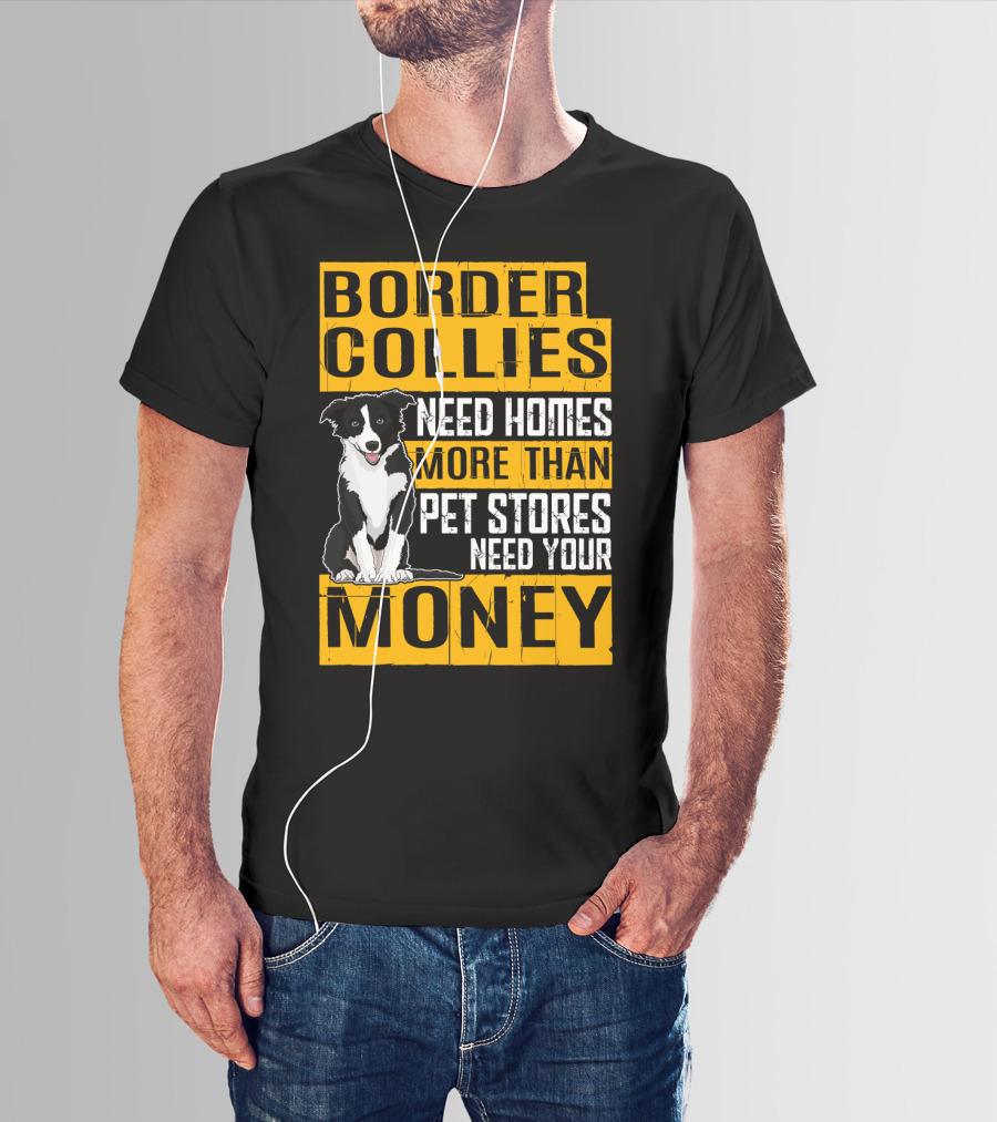 Border Collies Need Homes More Than Pet Stores Need Your Money T-Shirt