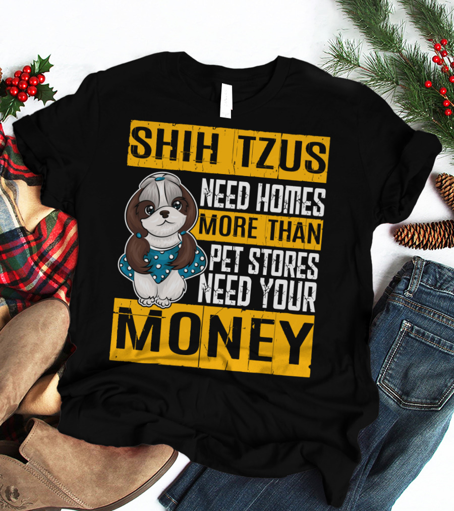 Shih Tzus Need Homes More Than Pet Stores Need Your Money T-Shirt