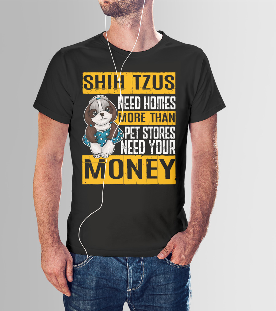 Shih Tzus Need Homes More Than Pet Stores Need Your Money T-Shirt