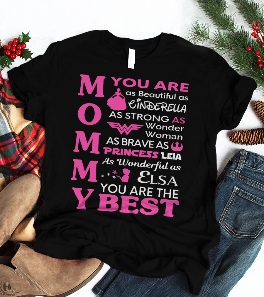 MOMMY You Are As Beautiful As Cinderella As Strong As Wonder Woman As Brave As Princess Leia As Wonderful As Elsa You Are The Best T-Shirt