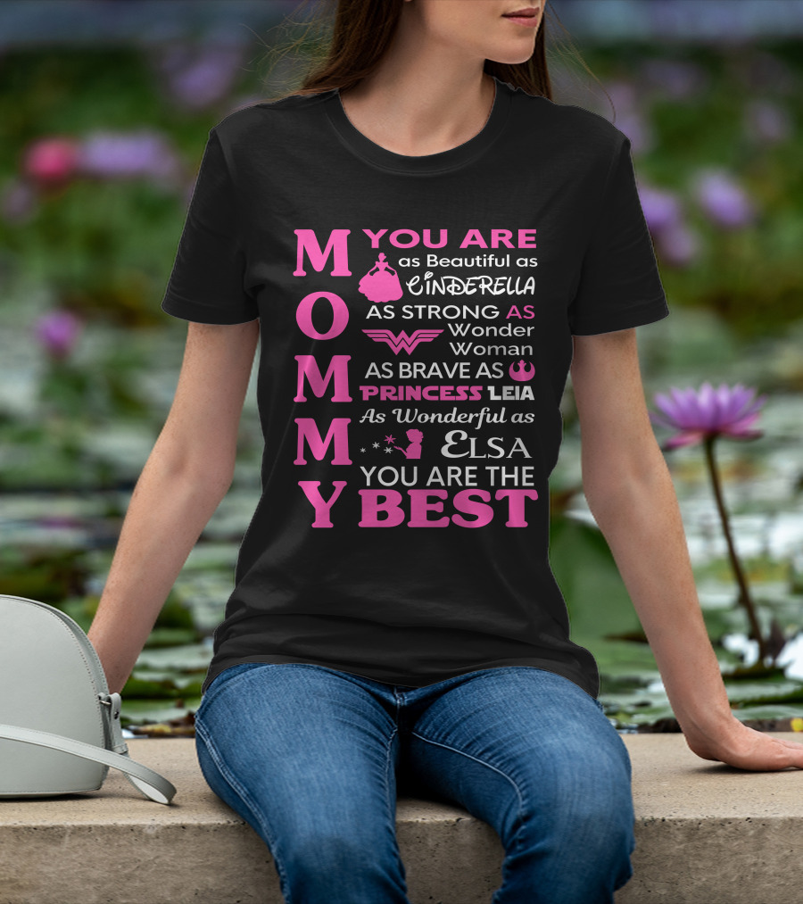 MOMMY You Are As Beautiful As Cinderella As Strong As Wonder Woman As Brave As Princess Leia As Wonderful As Elsa You Are The Best T-Shirt