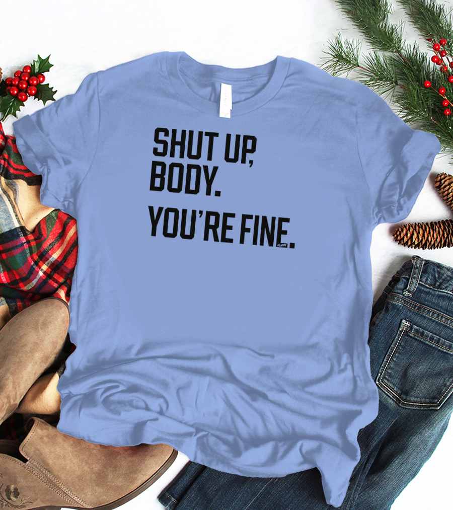 Shut Up Body You're Fine C.PH T-Shirt