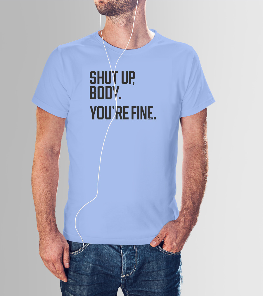 Shut Up Body You're Fine C.PH T-Shirt
