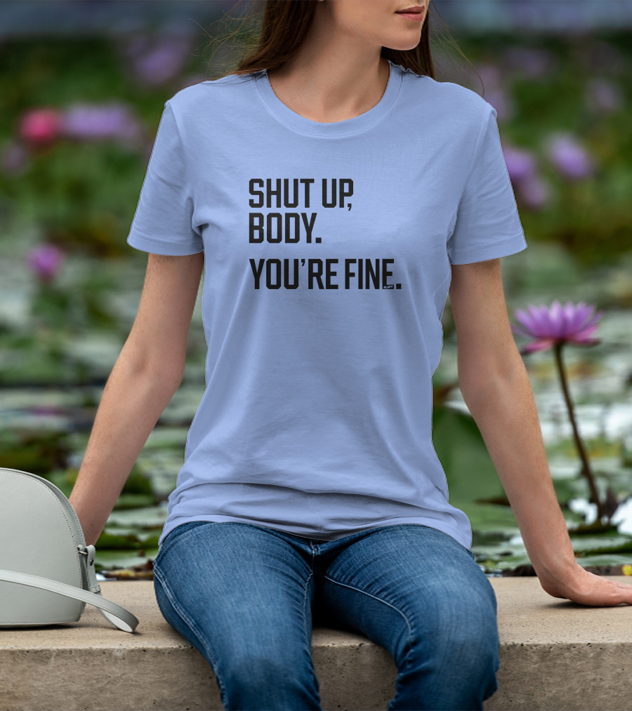 Shut Up Body You're Fine C.PH T-Shirt