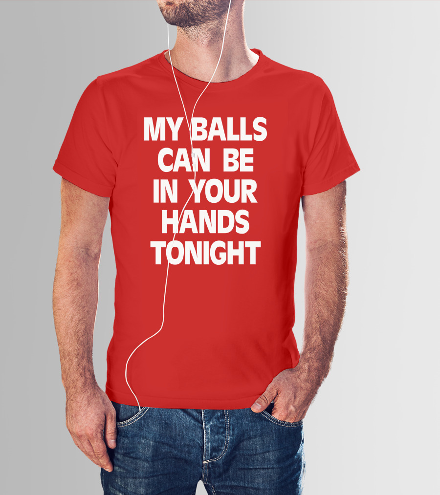 Shirts That Go Hard My Balls Can Be In Your Hands Tonight T-Shirt