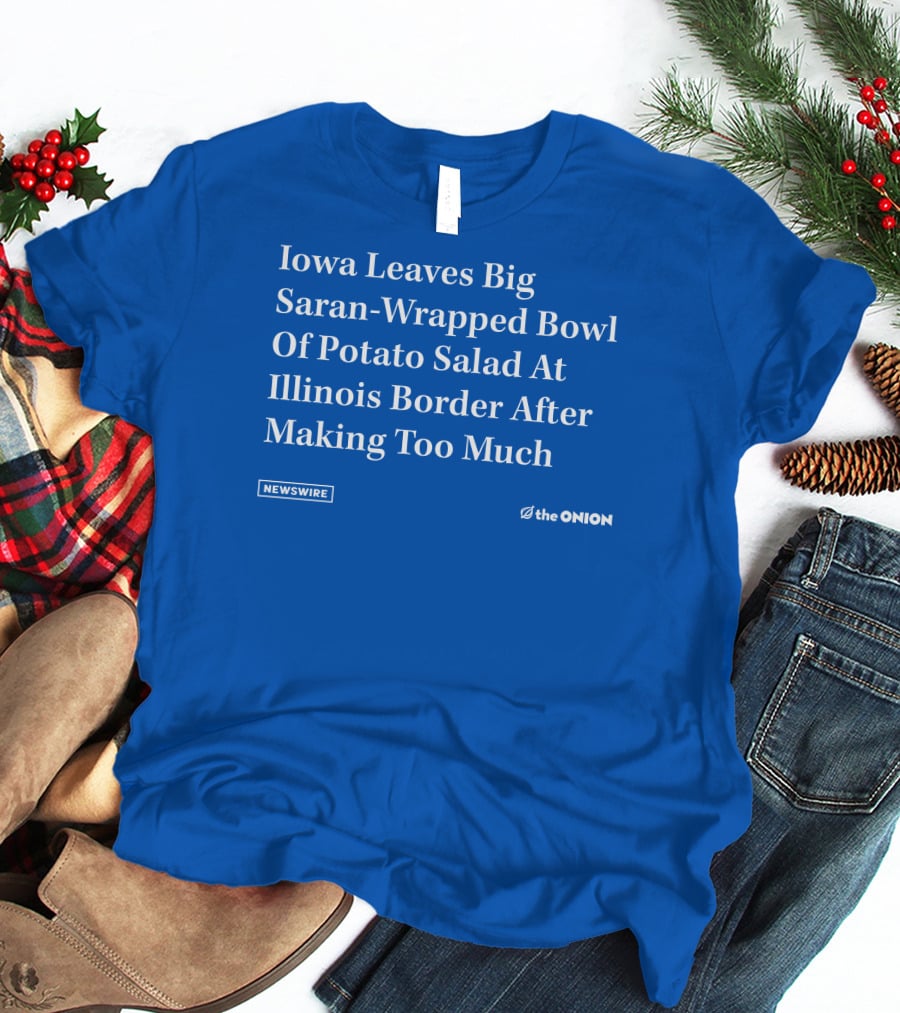 Iowa Leaves Big Saran-Wrapped Bowl Of Potato Salad At Illinois Border After Making Too Much Newswire The Onion T-Shirt