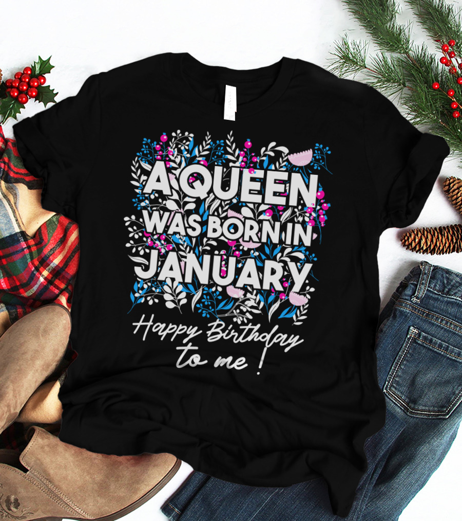 A Queen Was Born In January Happy Birthday To Me Floral T-Shirt