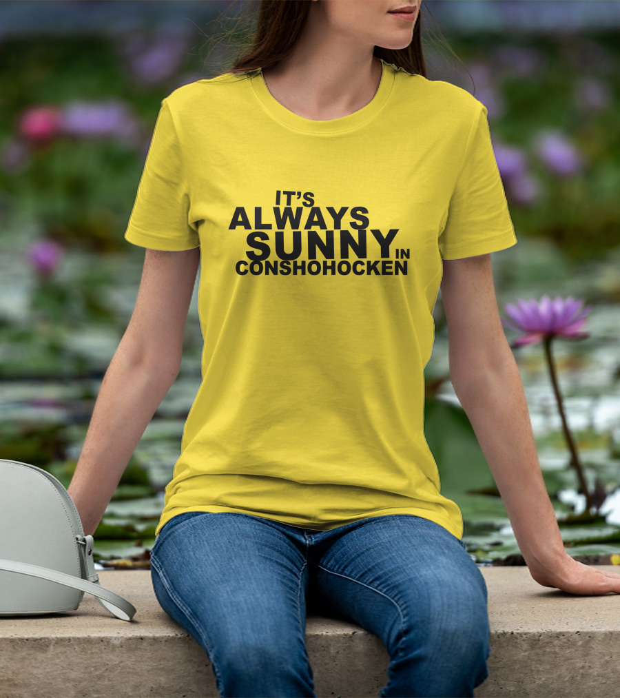 It's Always Sunny In Conshohocken - Parody Of Popular TV Show Title T-Shirt