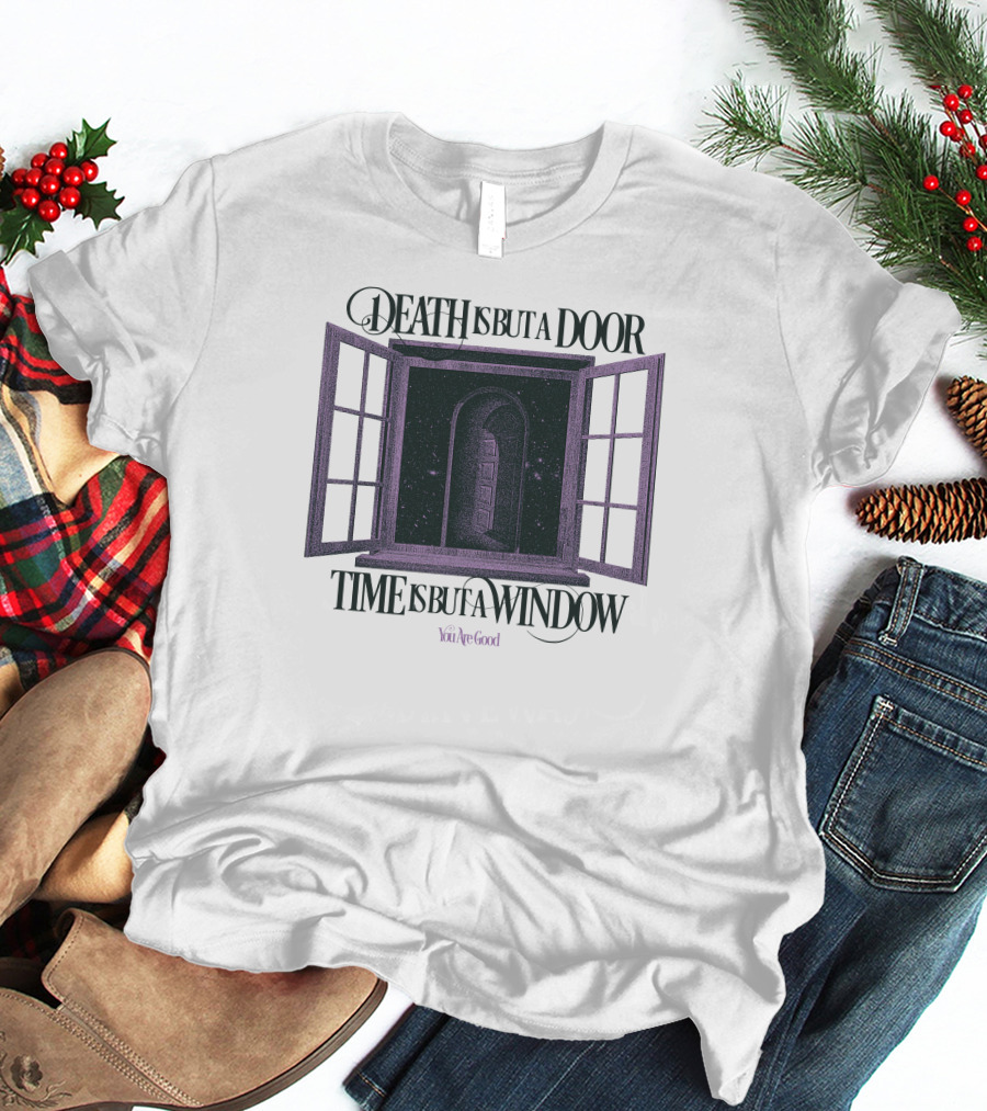 DEATH IS BUT A DOOR TIME IS BUT A WINDOW YOU'RE GOOD T-Shirt