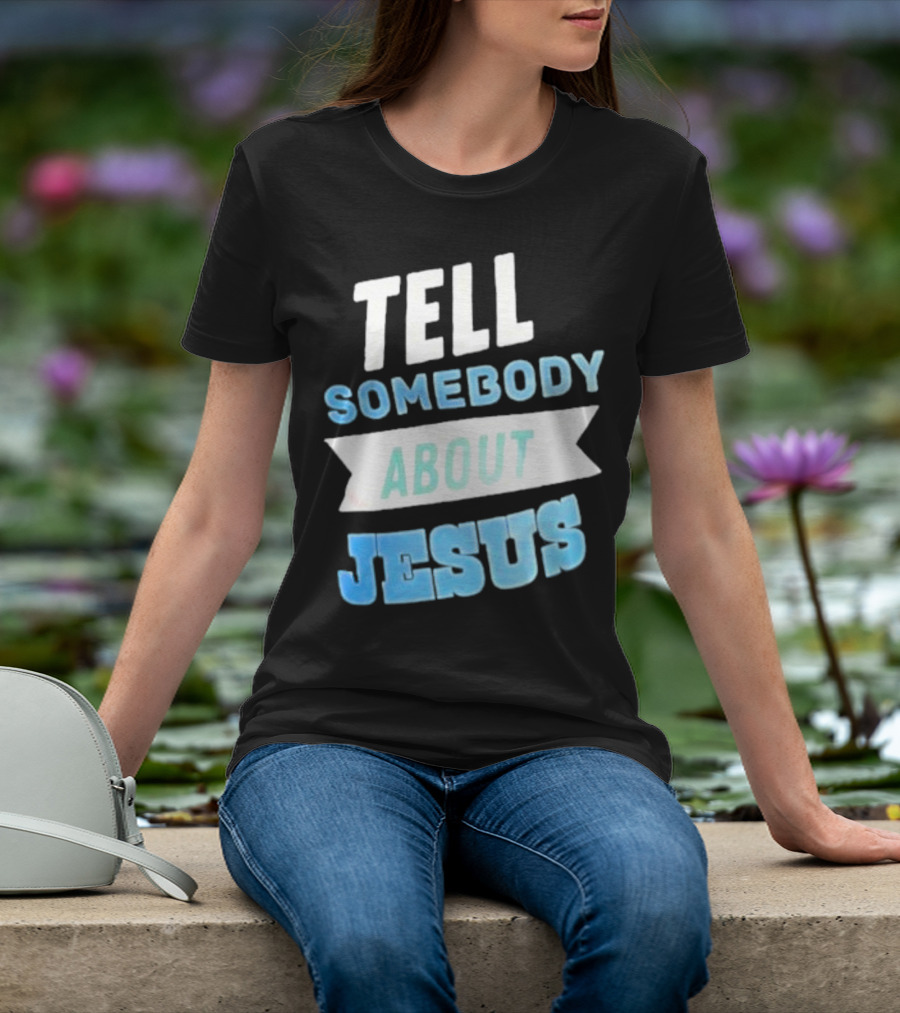 Tell Somebody About Jesus T-Shirt