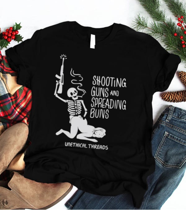 Unethical Threads Shooting Guns And Spreading Buns Skeleton And Woman T-Shirt