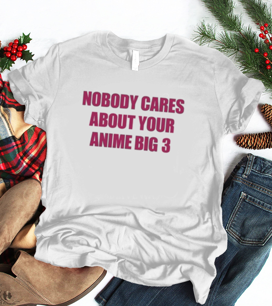 Nobody Cares About Your Anime Big 3 T-Shirt