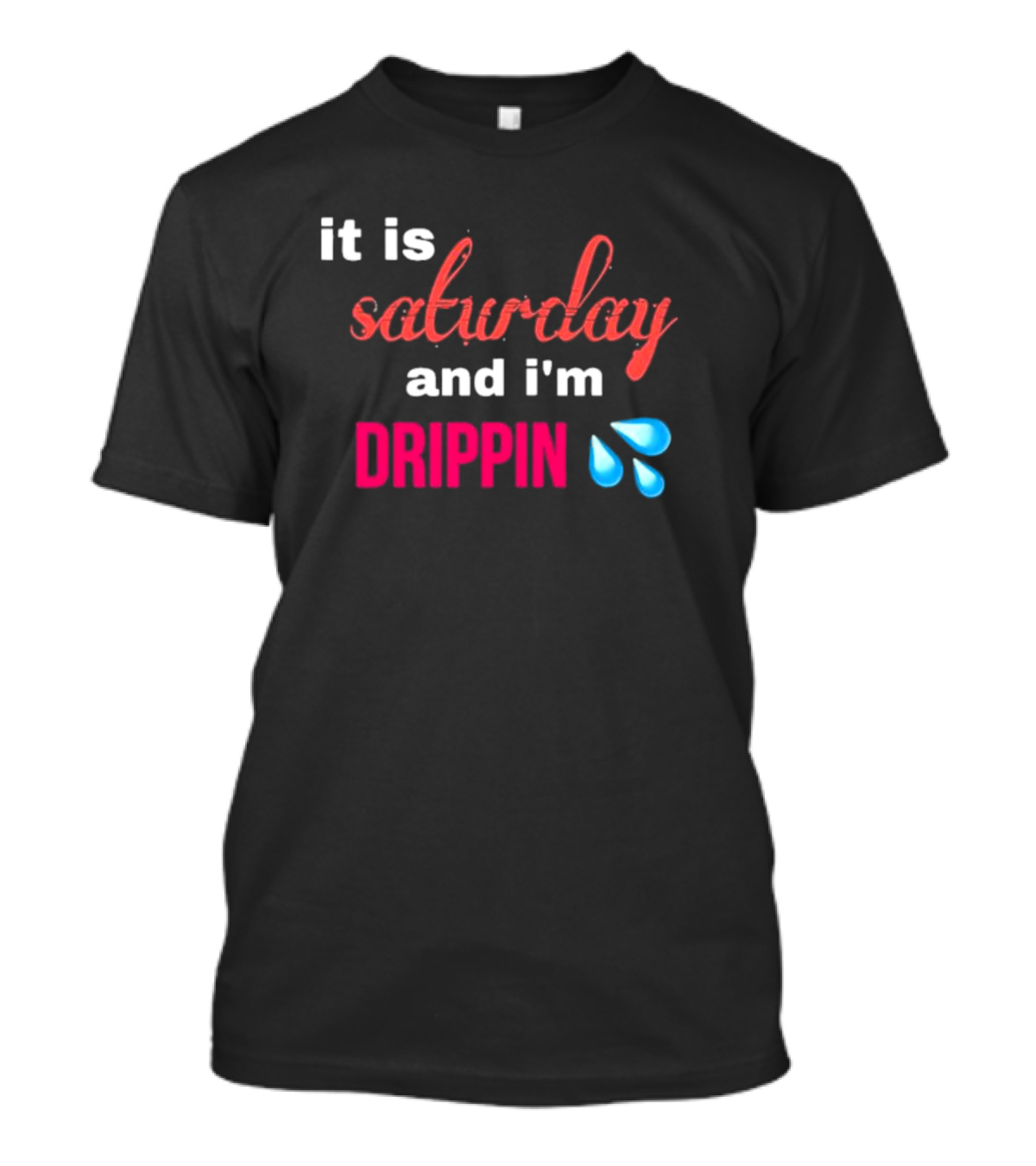 It Is Saturday And I’m Drippin Water Droplets T-Shirt