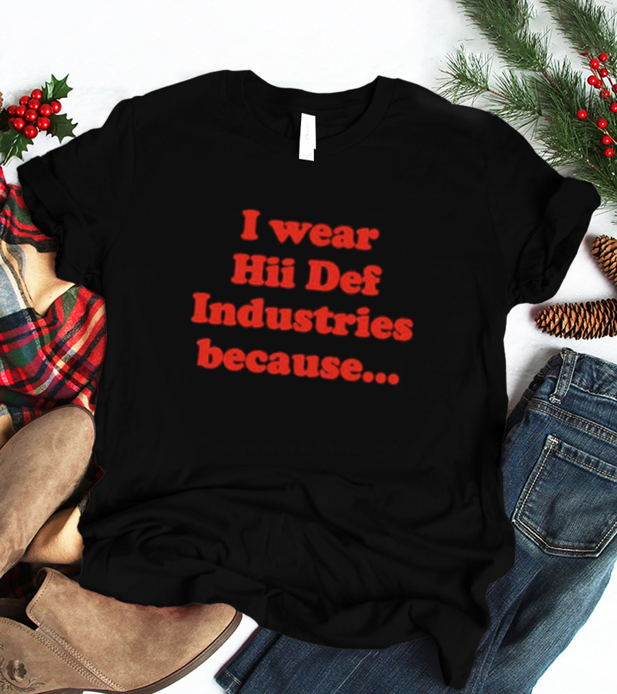 I Wear Hii Def Industries Because.. T-Shirt