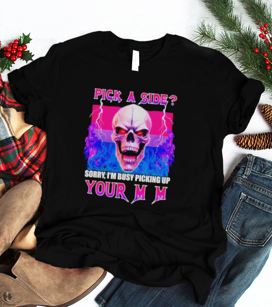 Pick A Side Skull Sorry I'm Busy Picking Up Your Mom T-Shirt