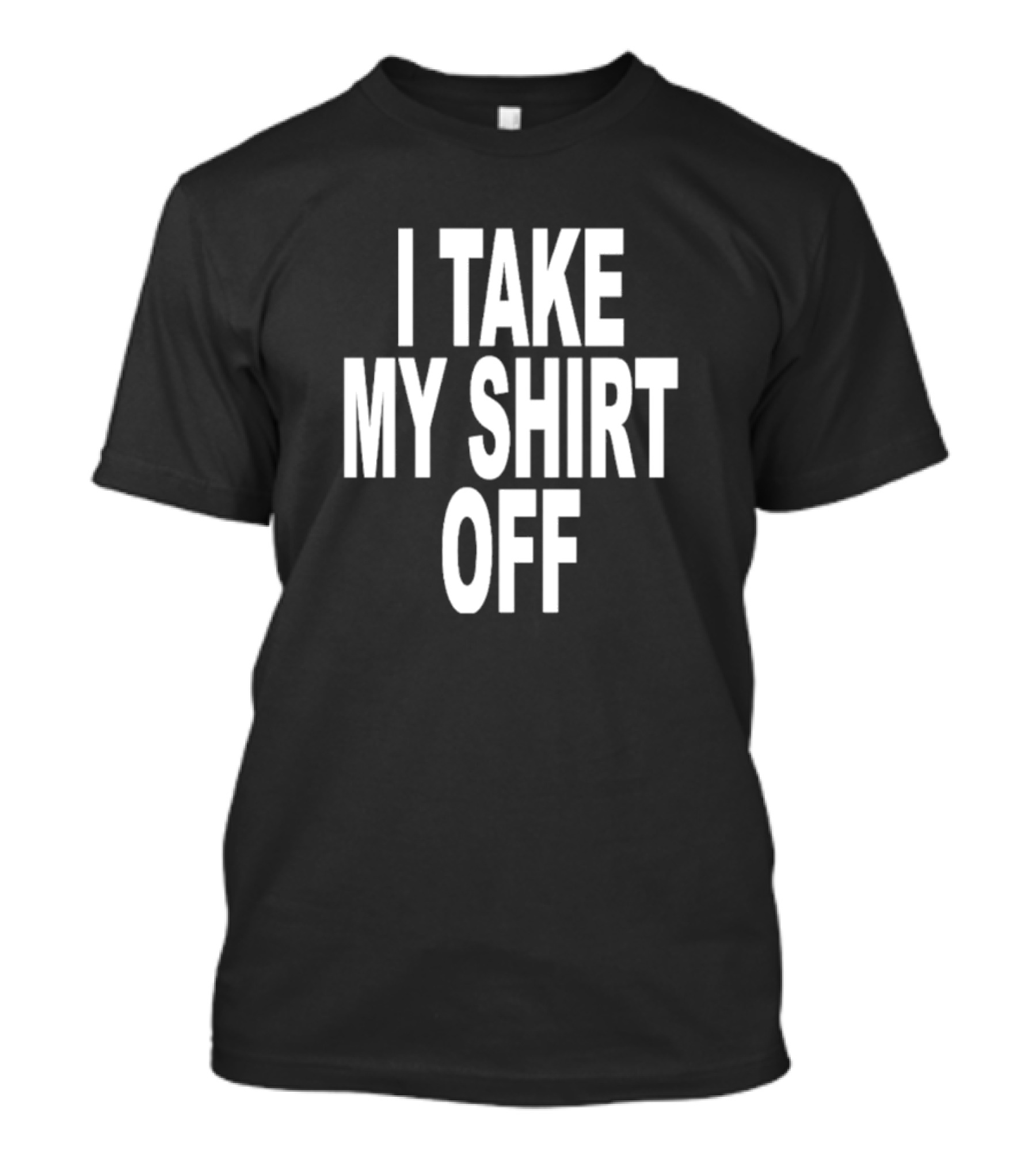 I Take My Shirt Off T-Shirt