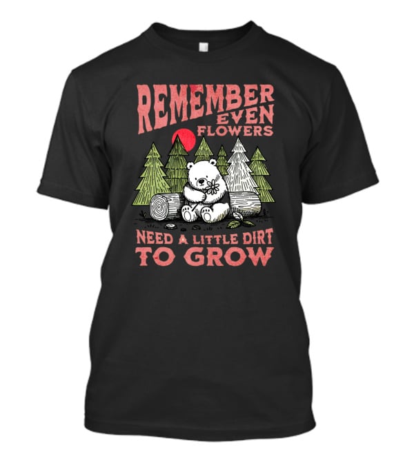 Remember Even Flowers Need A Little Dirt To Grow T-Shirt