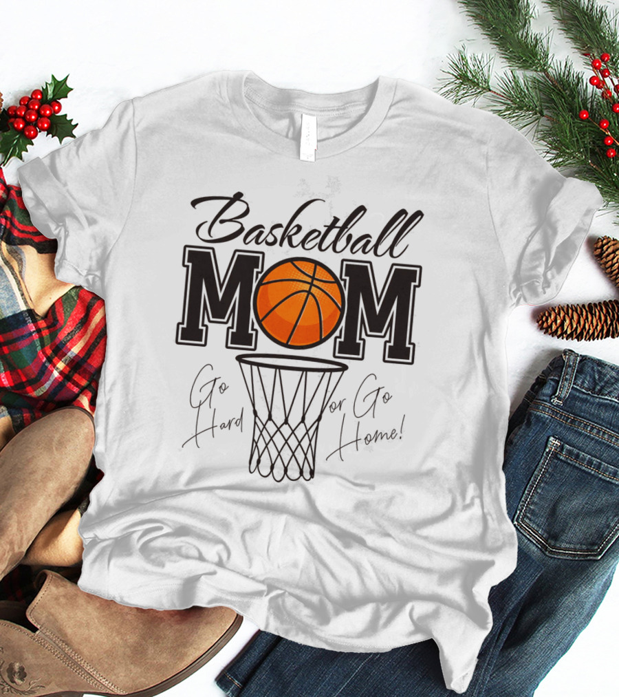 Basketball Mom Go Hard Or Go Home Mother's Day T-Shirt