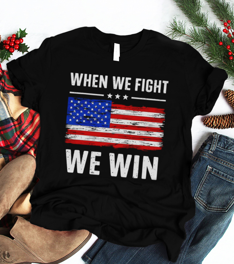 When We Fight We Win American Flag Stars Stripes T-Shirt